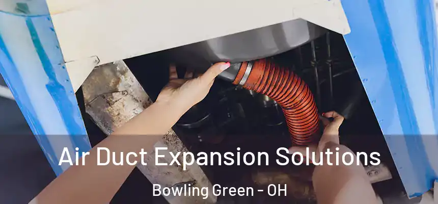 Air Duct Expansion Solutions Bowling Green - OH