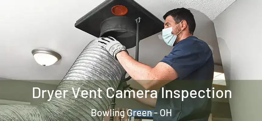 Dryer Vent Camera Inspection Bowling Green - OH