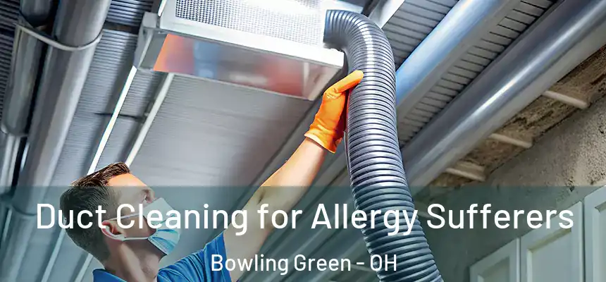  Duct Cleaning for Allergy Sufferers Bowling Green - OH
