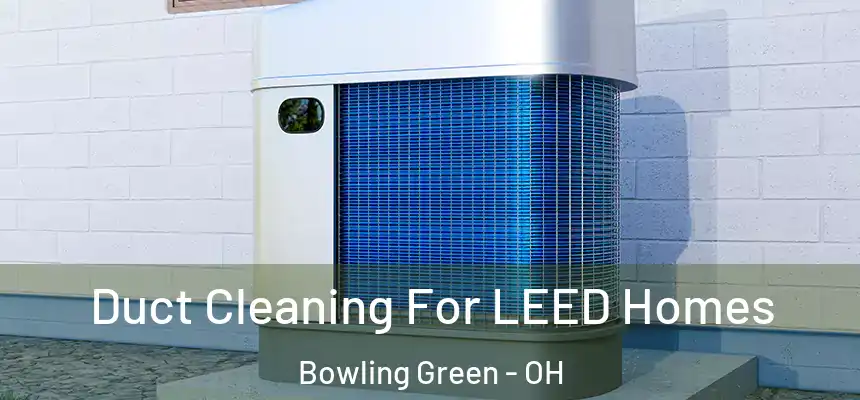  Duct Cleaning For LEED Homes Bowling Green - OH