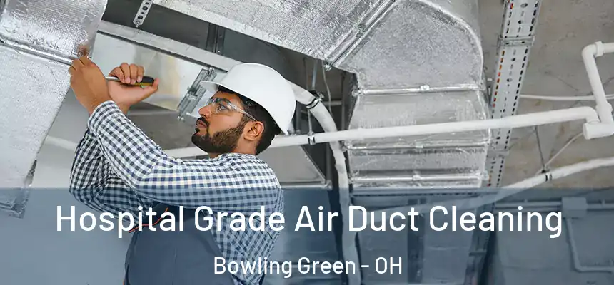 Hospital Grade Air Duct Cleaning Bowling Green - OH