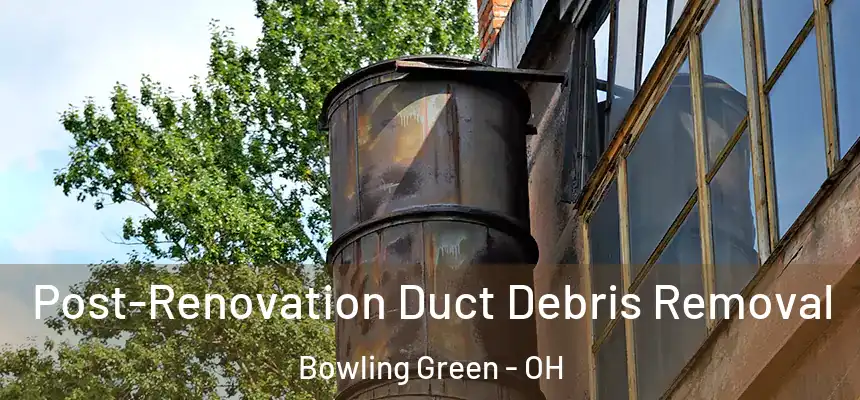  Post-Renovation Duct Debris Removal Bowling Green - OH