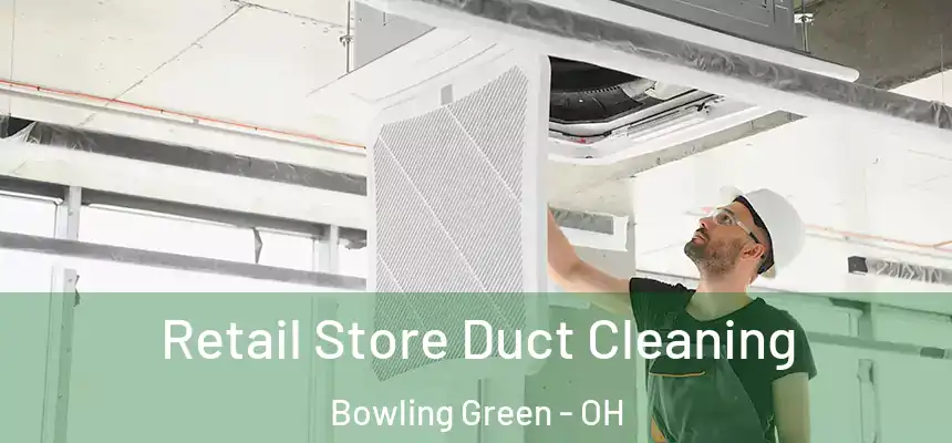 Retail Store Duct Cleaning Bowling Green - OH