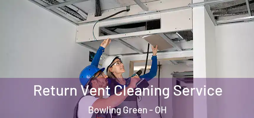  Return Vent Cleaning Service Bowling Green - OH